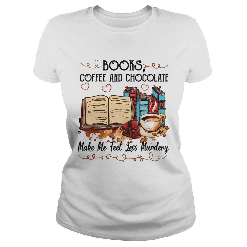 Books Coffee And Chocolate Make Me Feel Less Murdery Shirt Classic Ladies