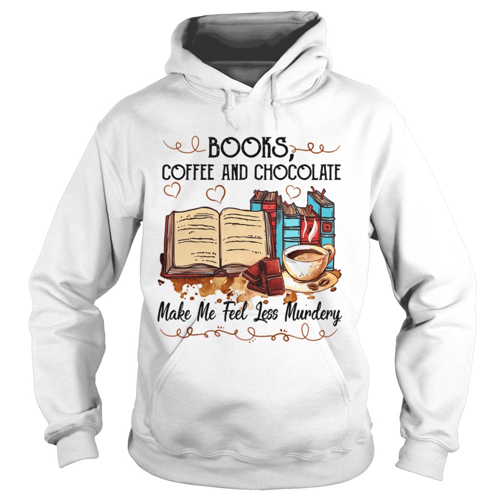 Books Coffee And Chocolate Make Me Feel Less Murdery Shirt Hoodie