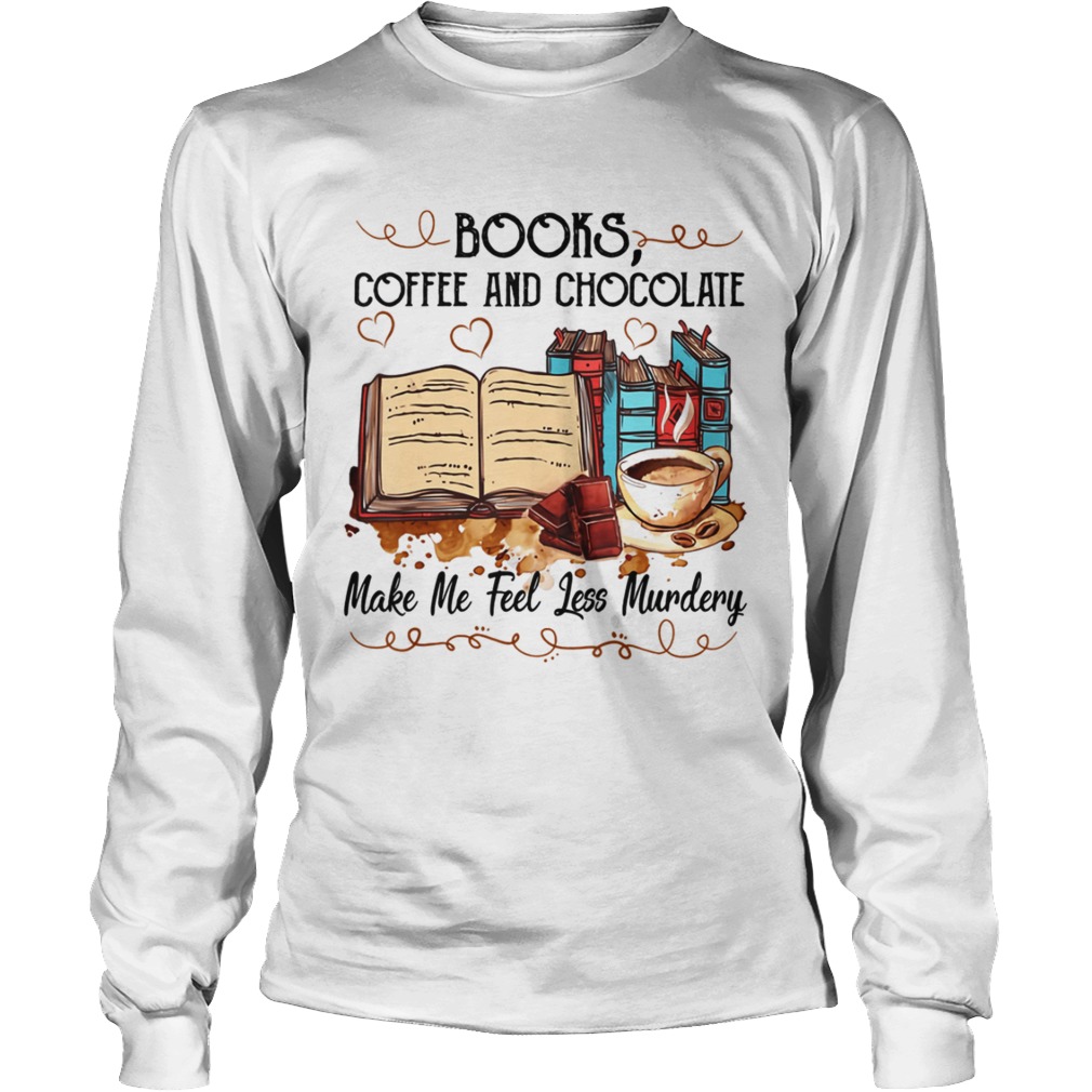 Books Coffee And Chocolate Make Me Feel Less Murdery Shirt LongSleeve
