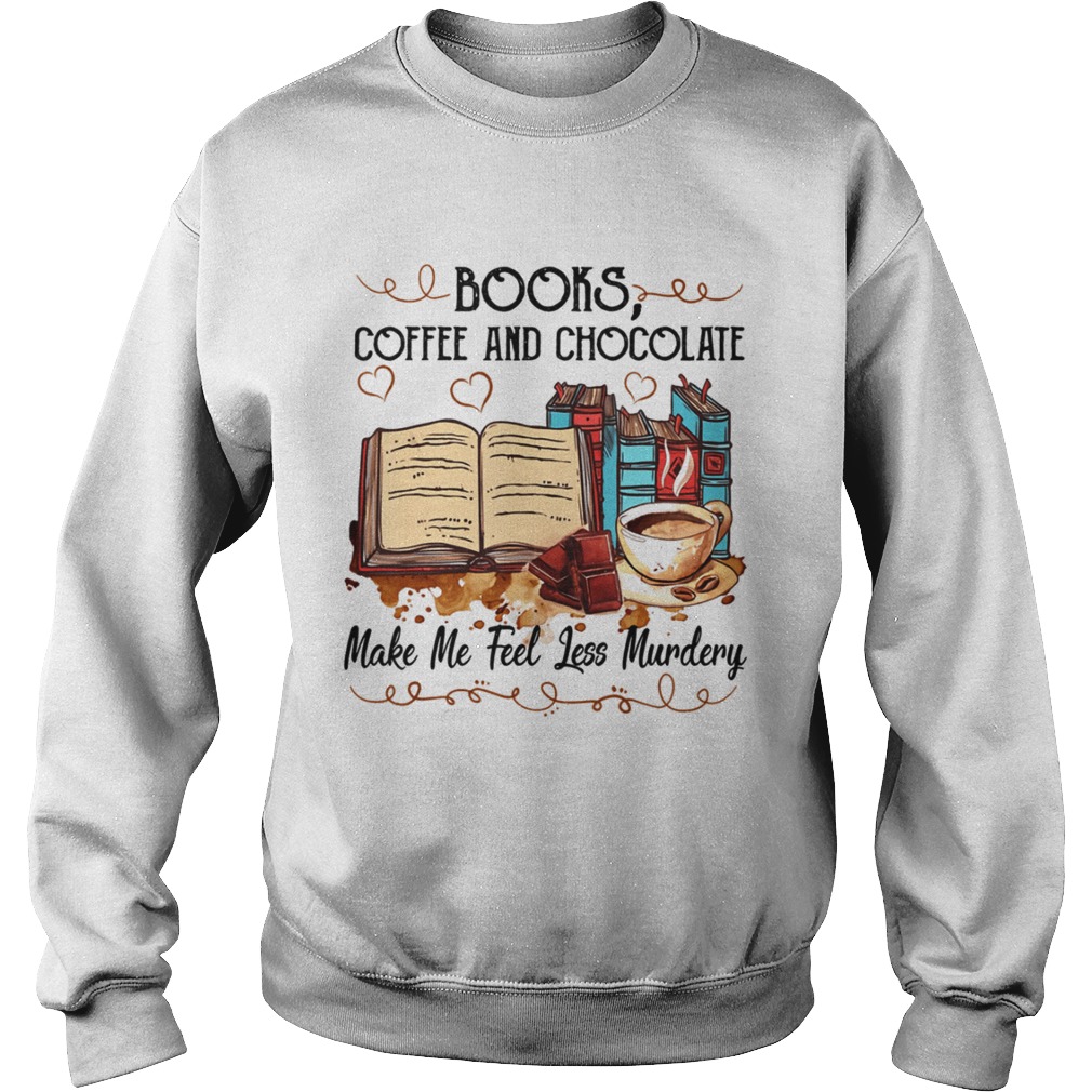 Books Coffee And Chocolate Make Me Feel Less Murdery Shirt Sweatshirt