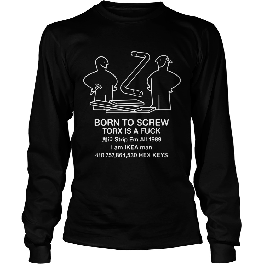 Born to screw torx is fuck strip em all 1989 I am Ikea man LongSleeve