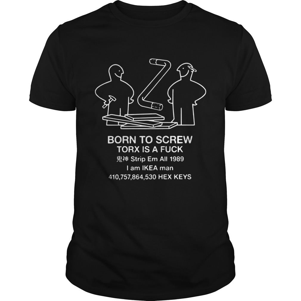 Born to screw torx is fuck strip em all 1989 I am Ikea man shirt