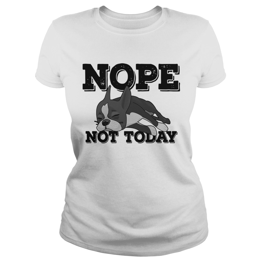 Boston Terrier Nope Not Today Shirt Classic Ladies