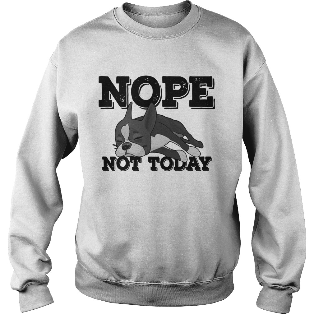 Boston Terrier Nope Not Today Shirt Sweatshirt