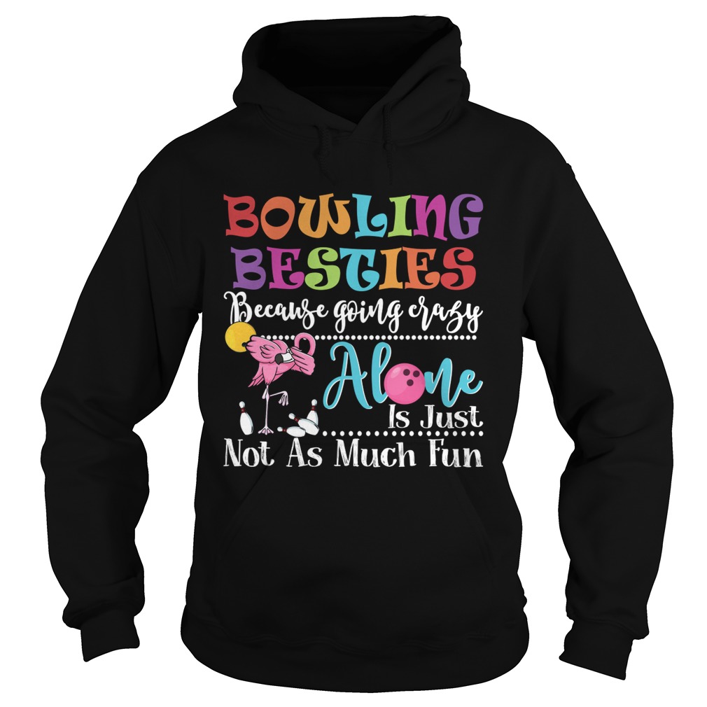 Bowling Besties Because Going Crazy Alone Is Just Not As Much Fun Shirt Hoodie