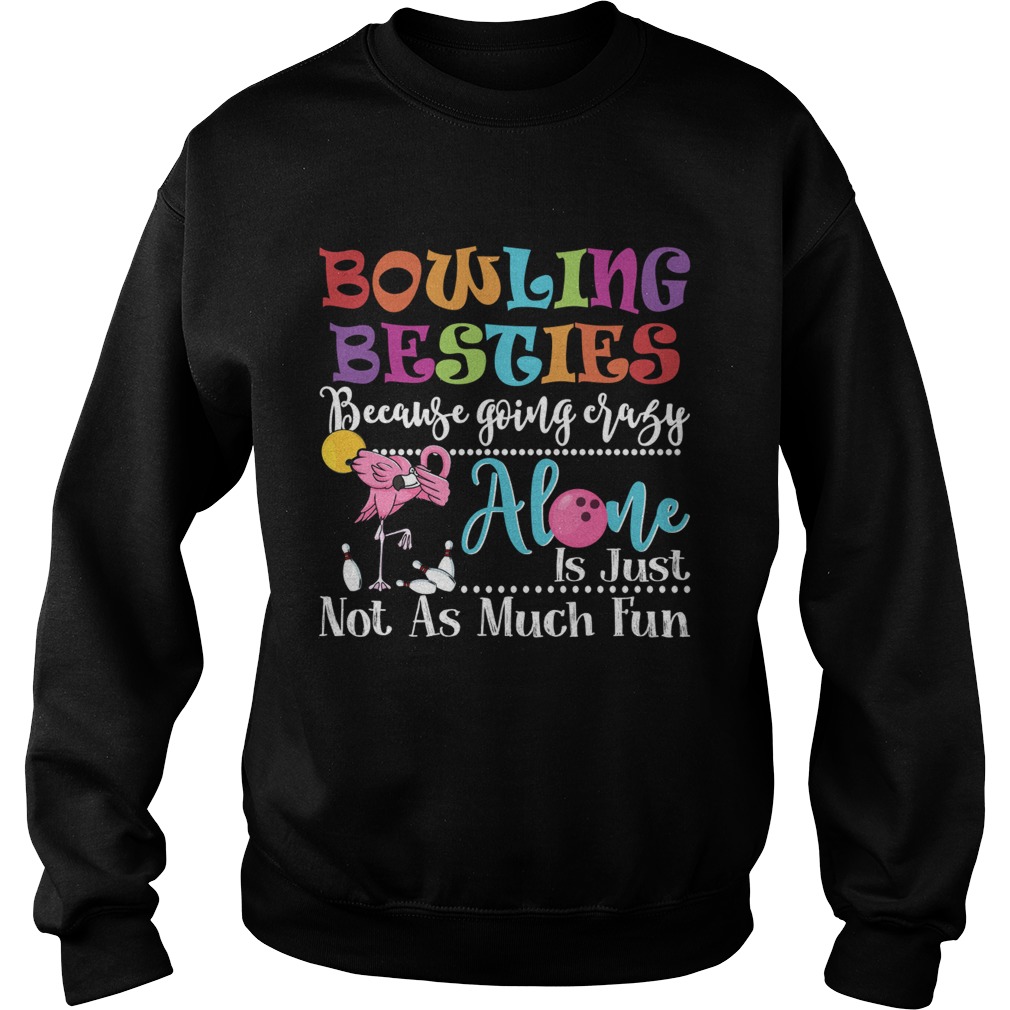 Bowling Besties Because Going Crazy Alone Is Just Not As Much Fun Shirt Sweatshirt