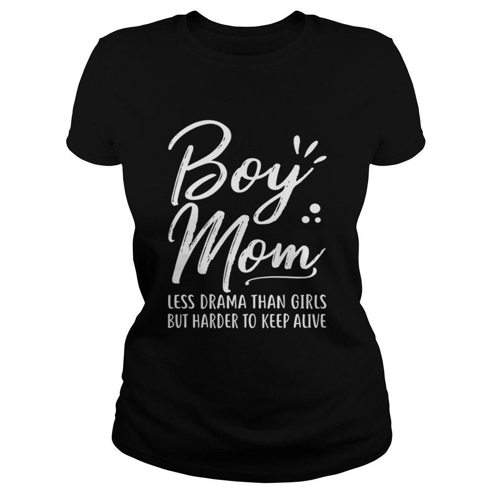 Boy Mom Less Drama Than Girls But Harder To Keep Alive Mothers Day Shirt Classic Ladies