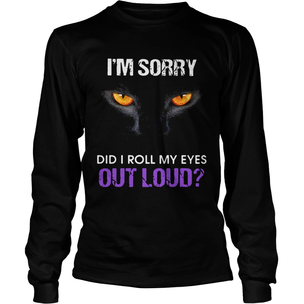 Cat Im sorry did I roll my eyes out loud LongSleeve