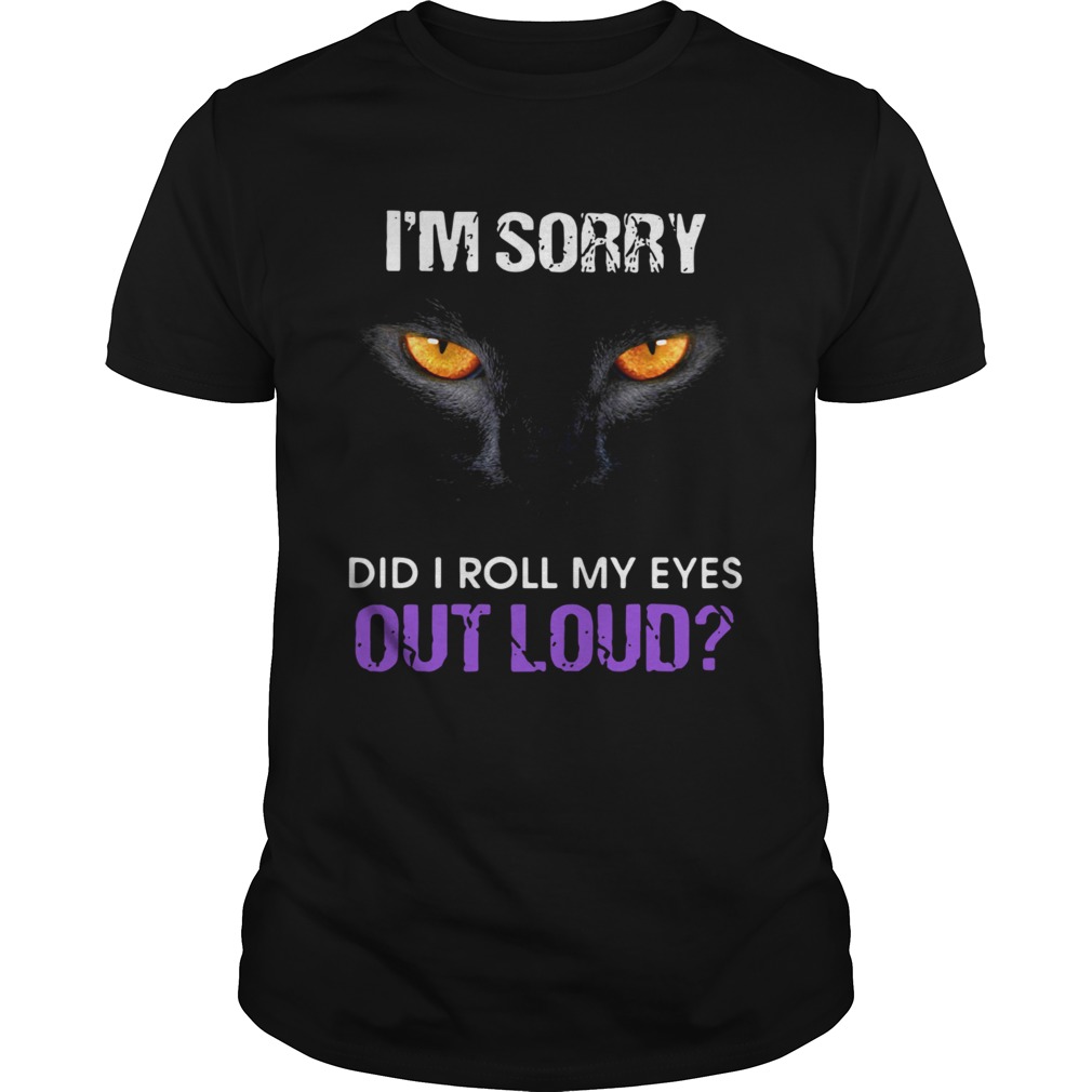 Cat Im sorry did I roll my eyes out loud shirt