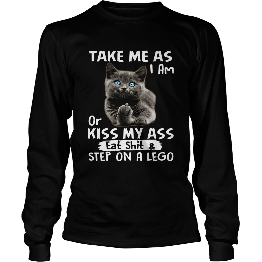 Cat Take me as I am or kiss my ass eat shitstep on a lego LongSleeve