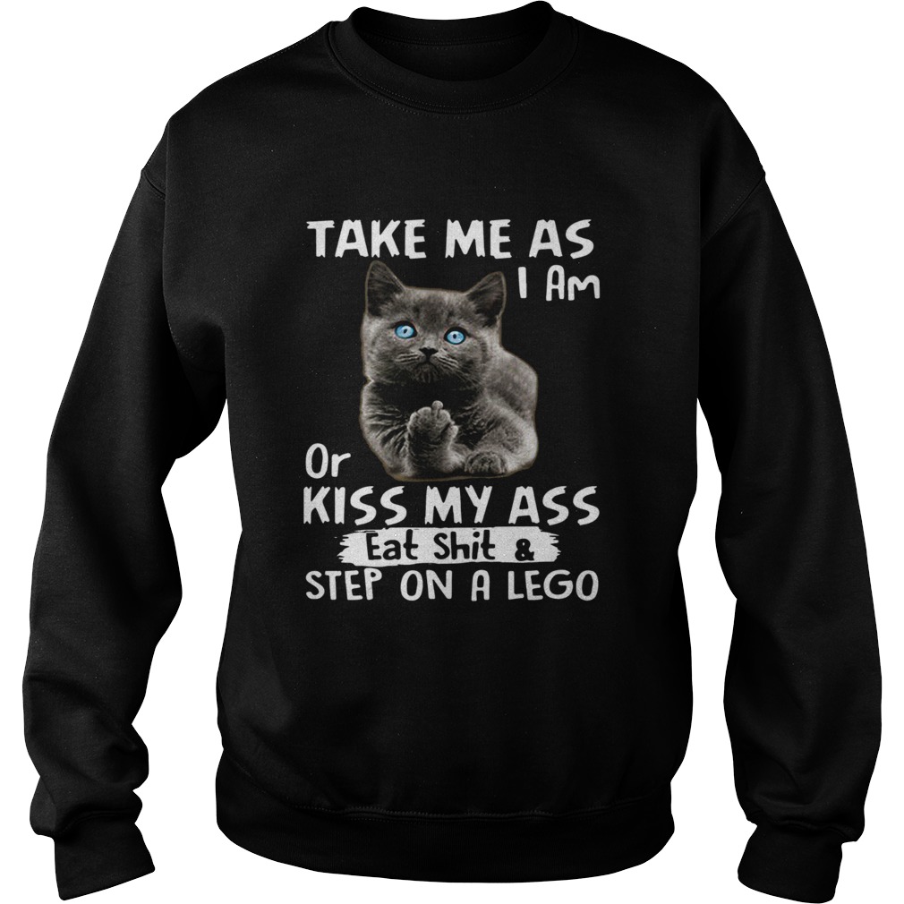 Cat Take me as I am or kiss my ass eat shitstep on a lego Sweatshirt