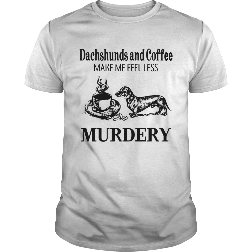 Dachshunds and Coffee make me feel less Murdery shirt