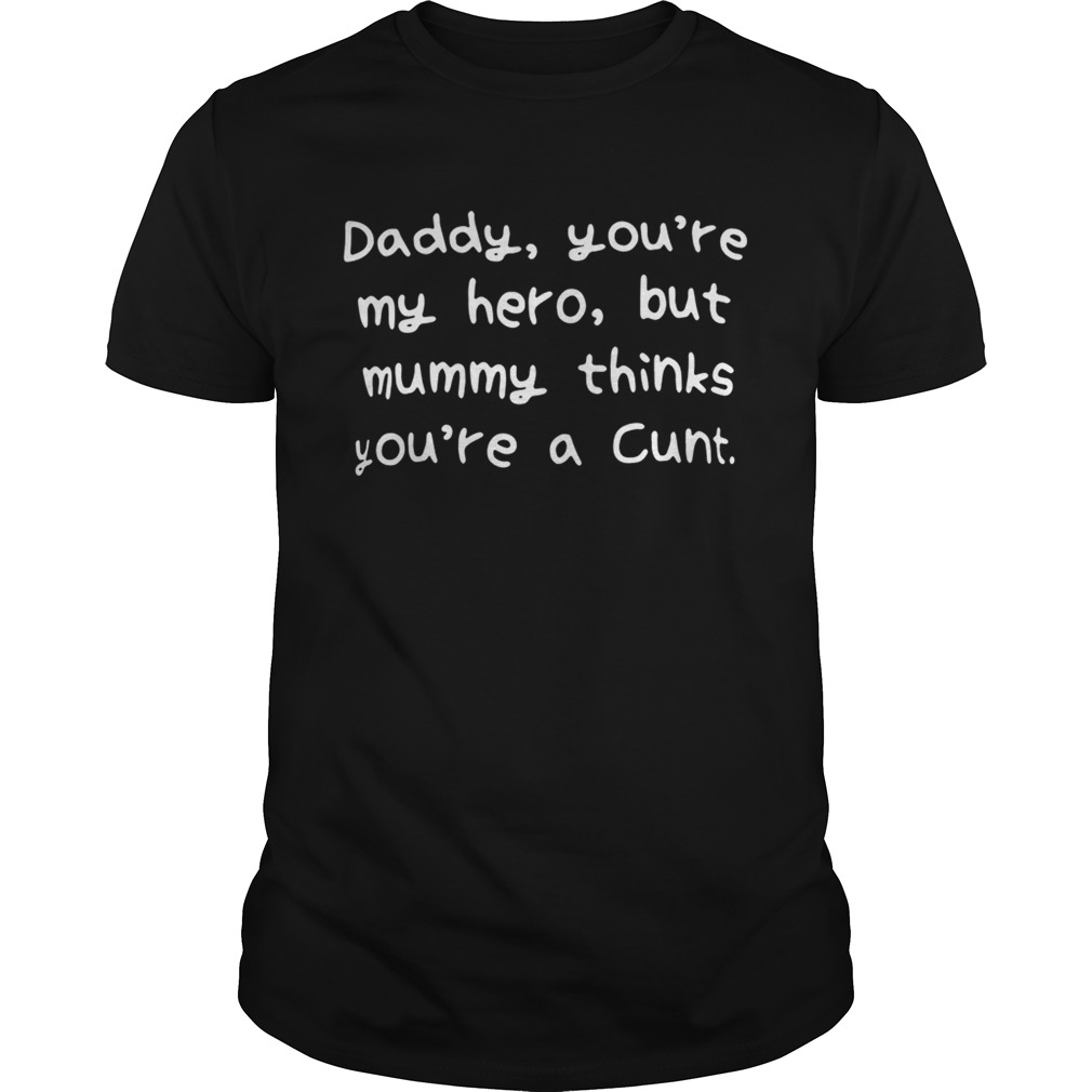 Daddy youre my hero but mummy thinks youre a cunt shirt