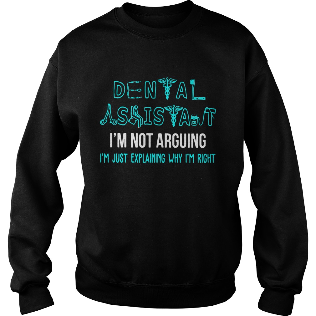 Dental assistant Im not arguing Im just explaining why Im right Sweatshirt