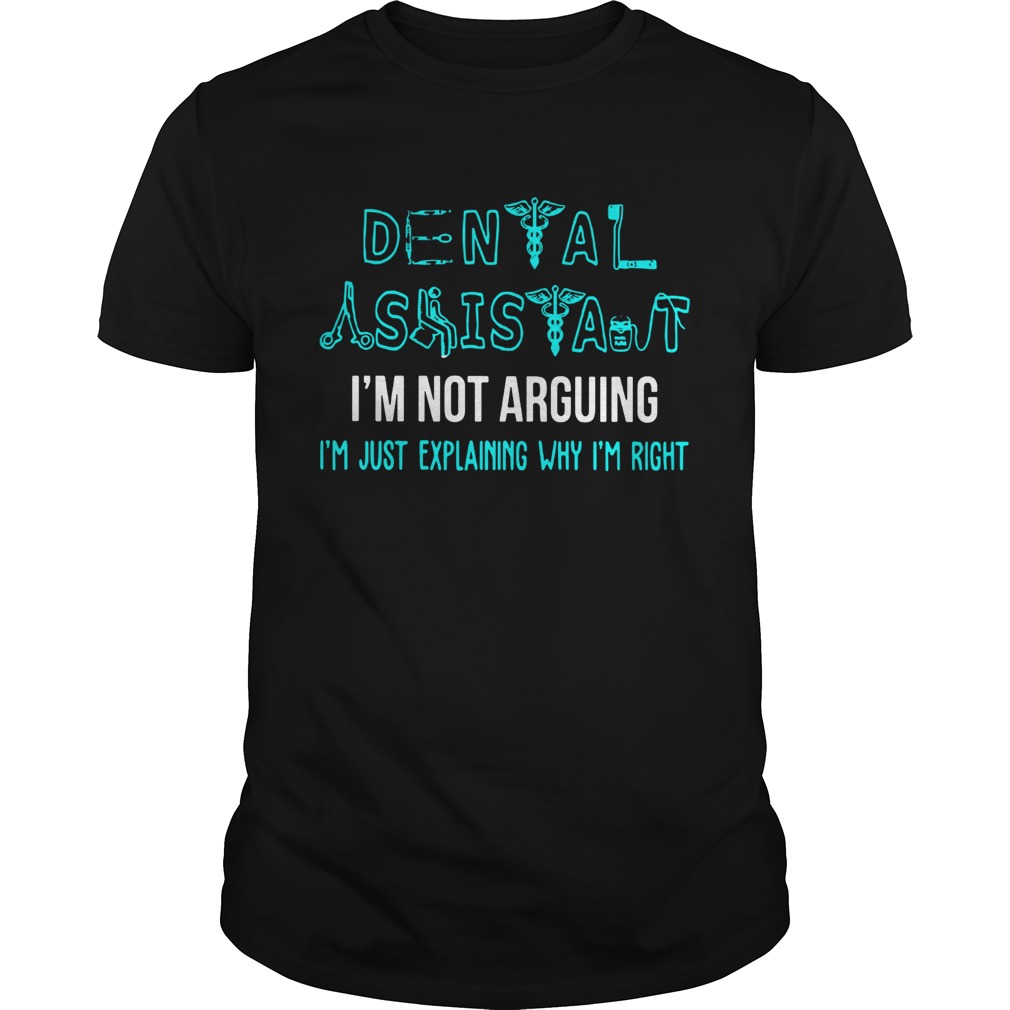 Dental assistant Im not arguing Im just explaining why Im right shirt