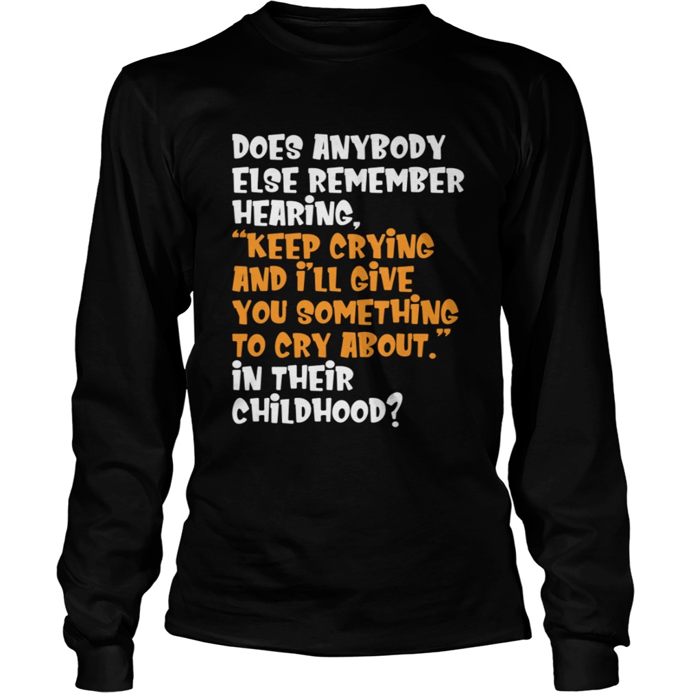 Does Anybody Else Remember Hearing Keep Crying And Ill Give Shirt LongSleeve