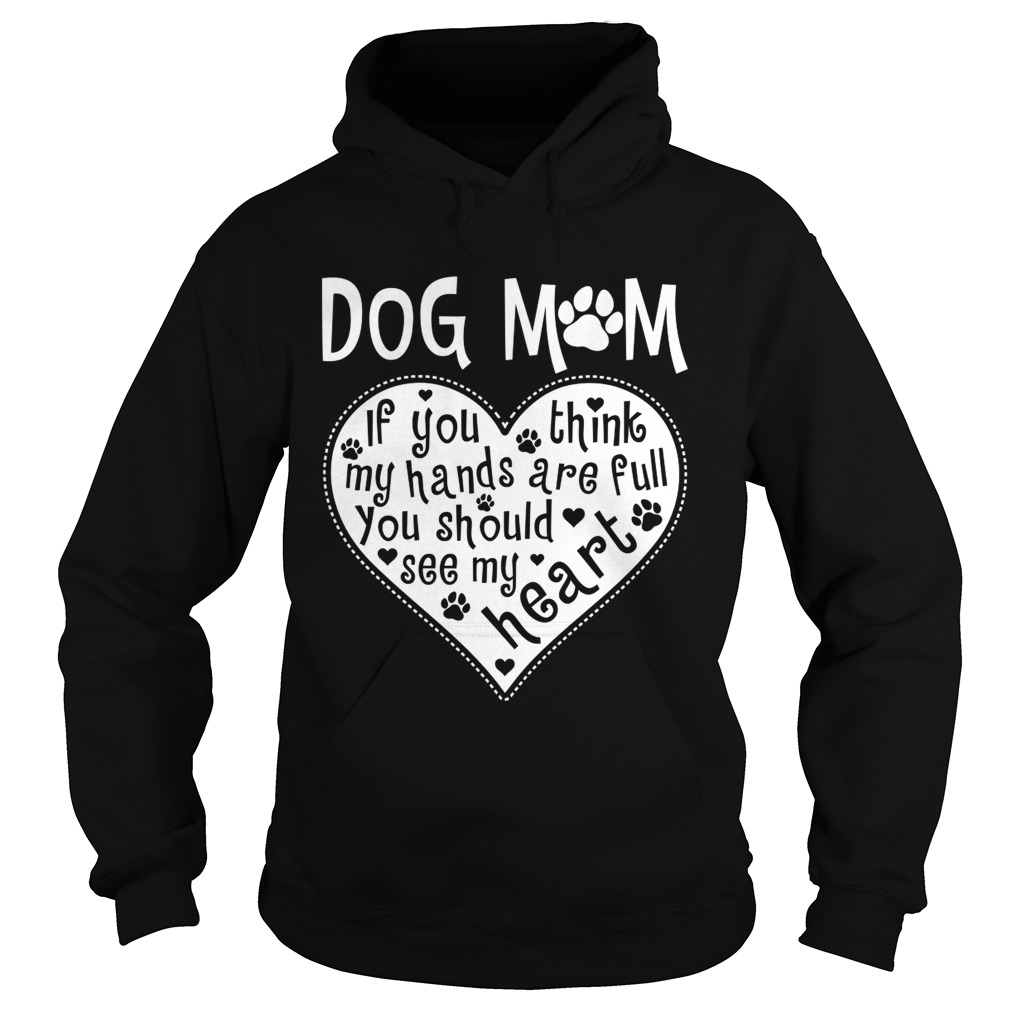 Dog Mom If You Think My Hands Are Full You Should See My Heart Shirt Hoodie