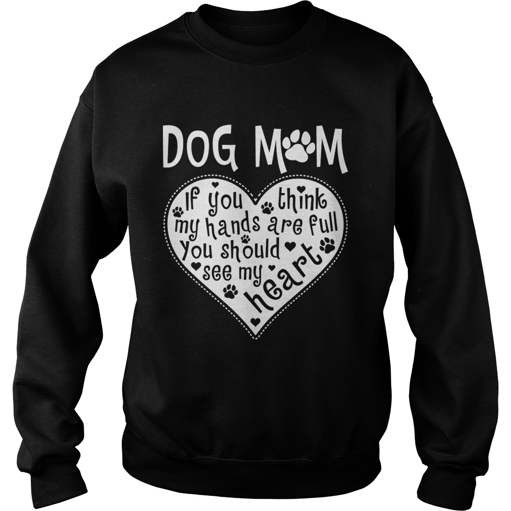 Dog Mom If You Think My Hands Are Full You Should See My Heart Shirt Sweatshirt