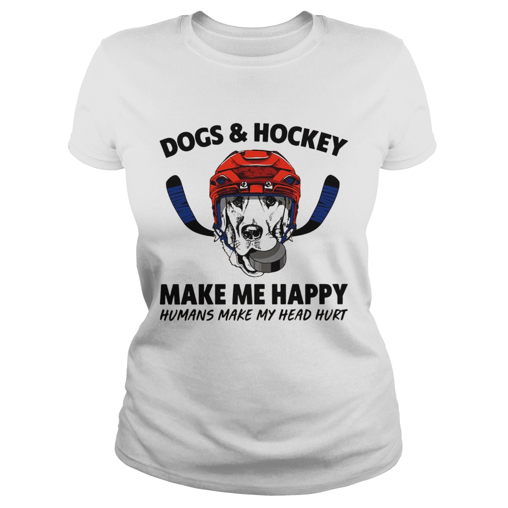 Dogs and Hockey make me happy humans make my head hurt Classic Ladies