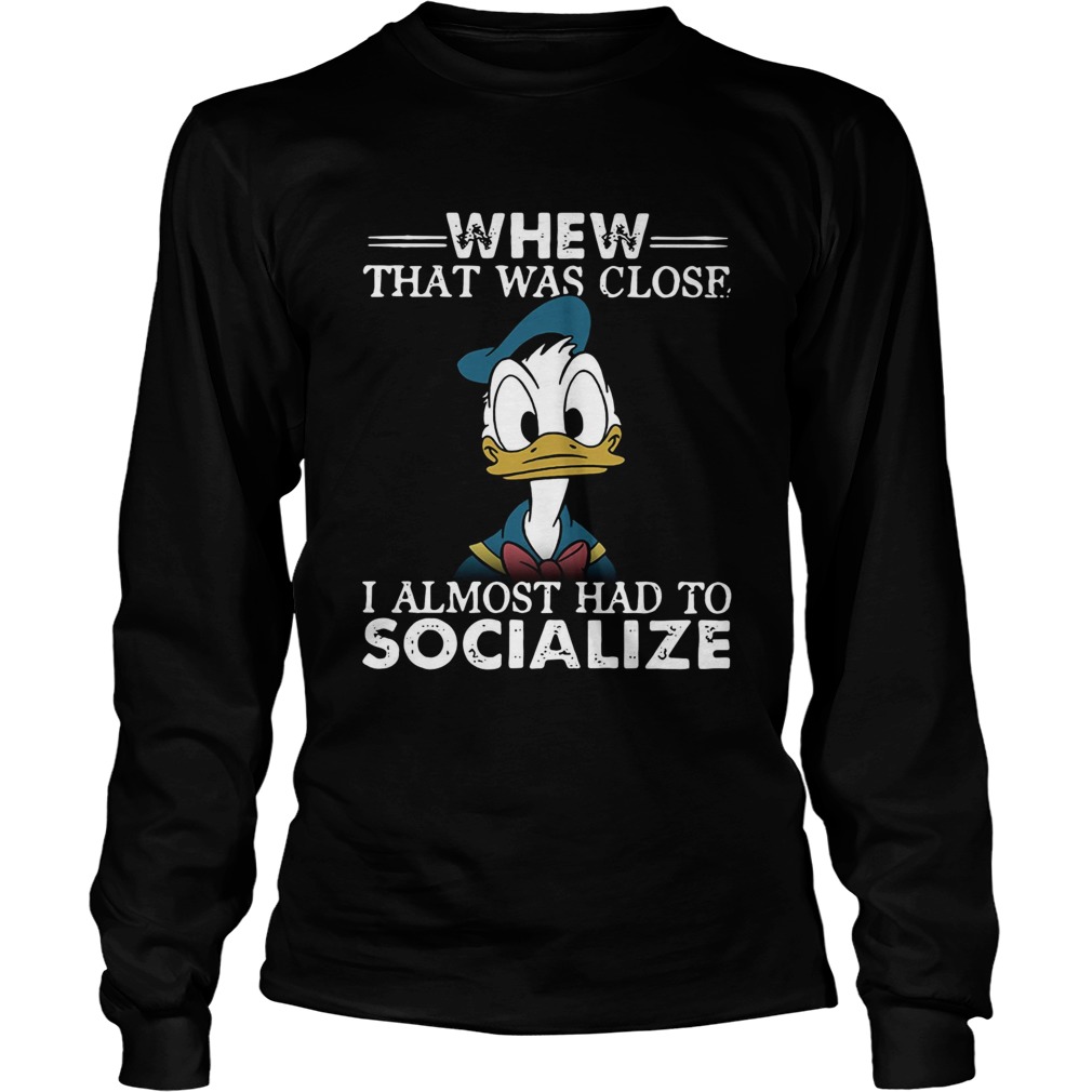 Donald duck whew that was close I almost had to socialize LongSleeve