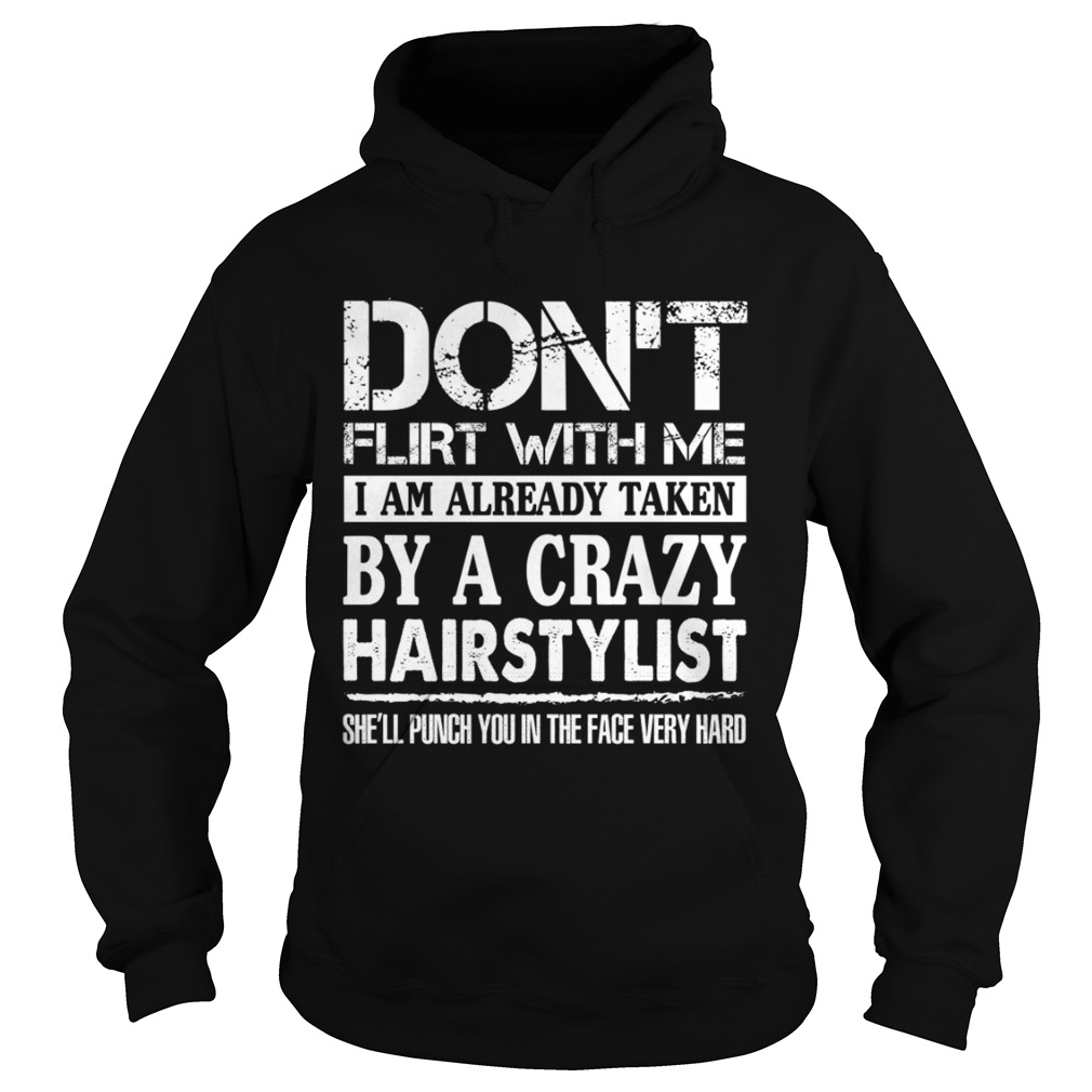 Dont Flirt With Me Im Taken By A Crazy Hairstylist Funny Husband Shirt Hoodie