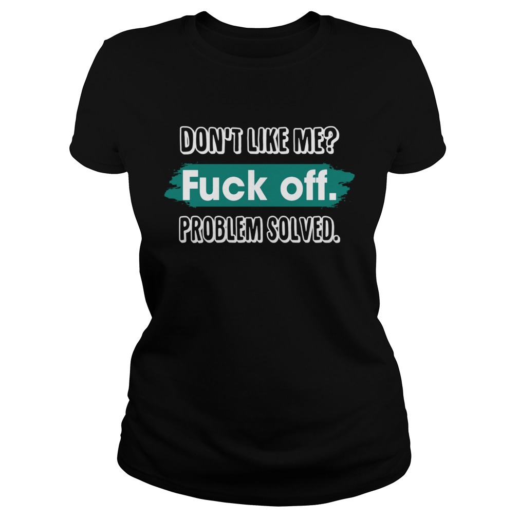 Dont Like Me Fuck Off Problem Solved Funny Sassy Shirt Classic Ladies