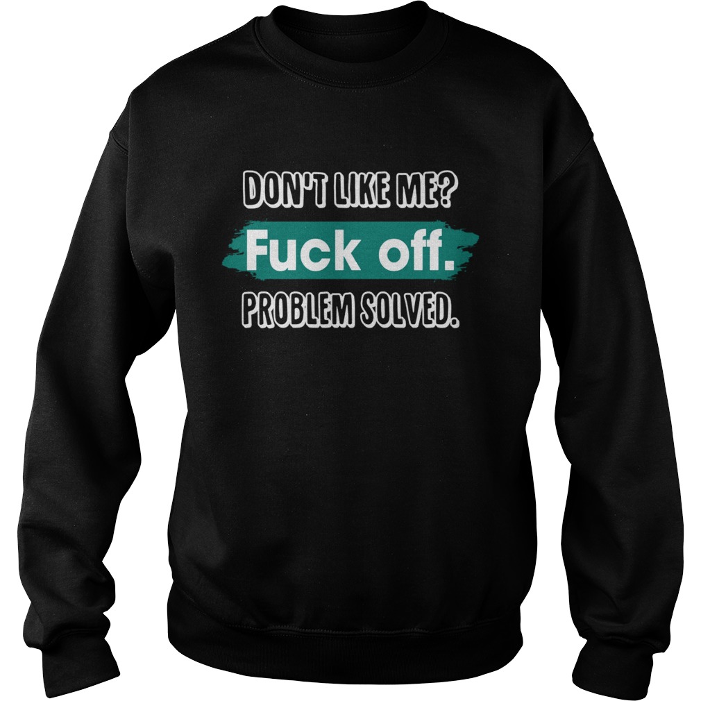 Dont Like Me Fuck Off Problem Solved Funny Sassy Shirt Sweatshirt