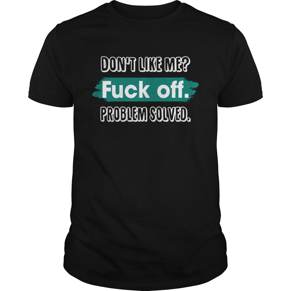 Don't Like Me Fuck Off Problem Solved Funny Sassy Shirt