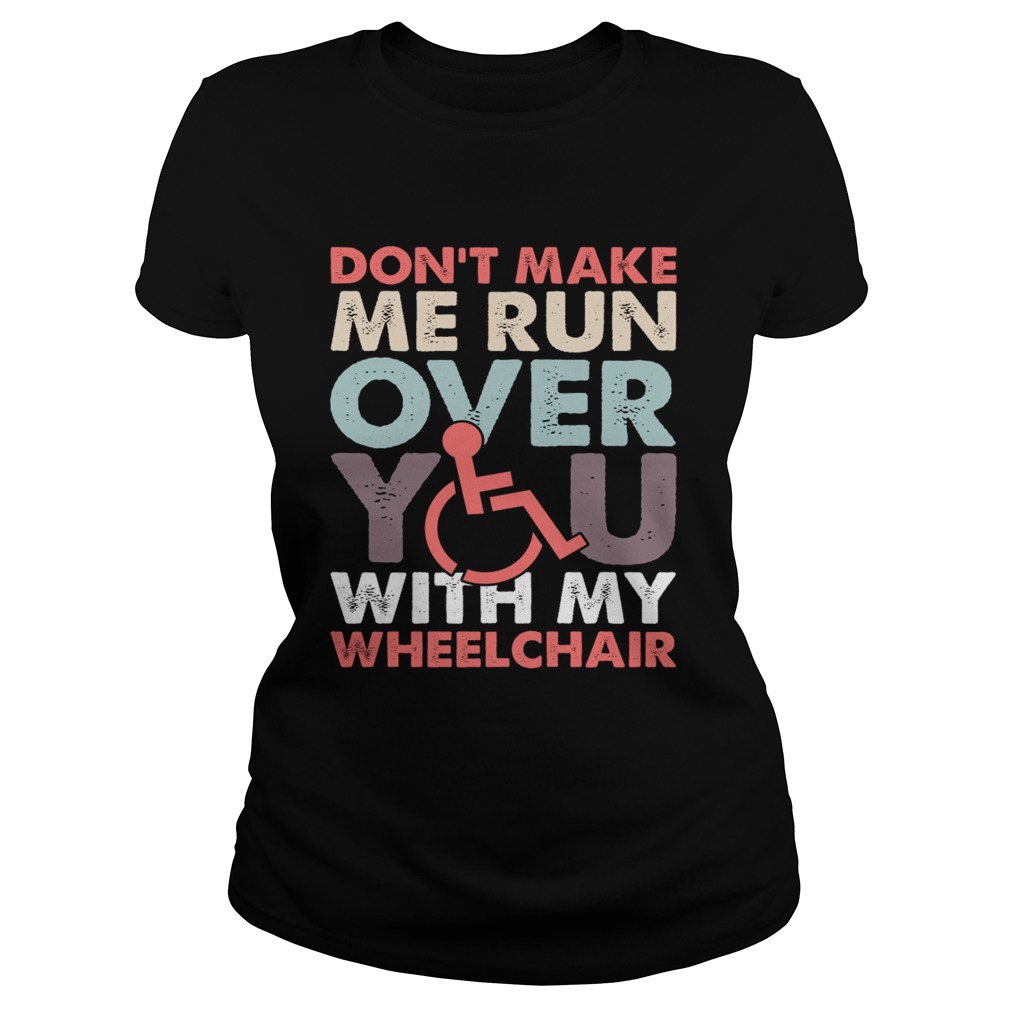Dont Make Me Run Over You With My Wheelchair Funny Shirt Classic Ladies