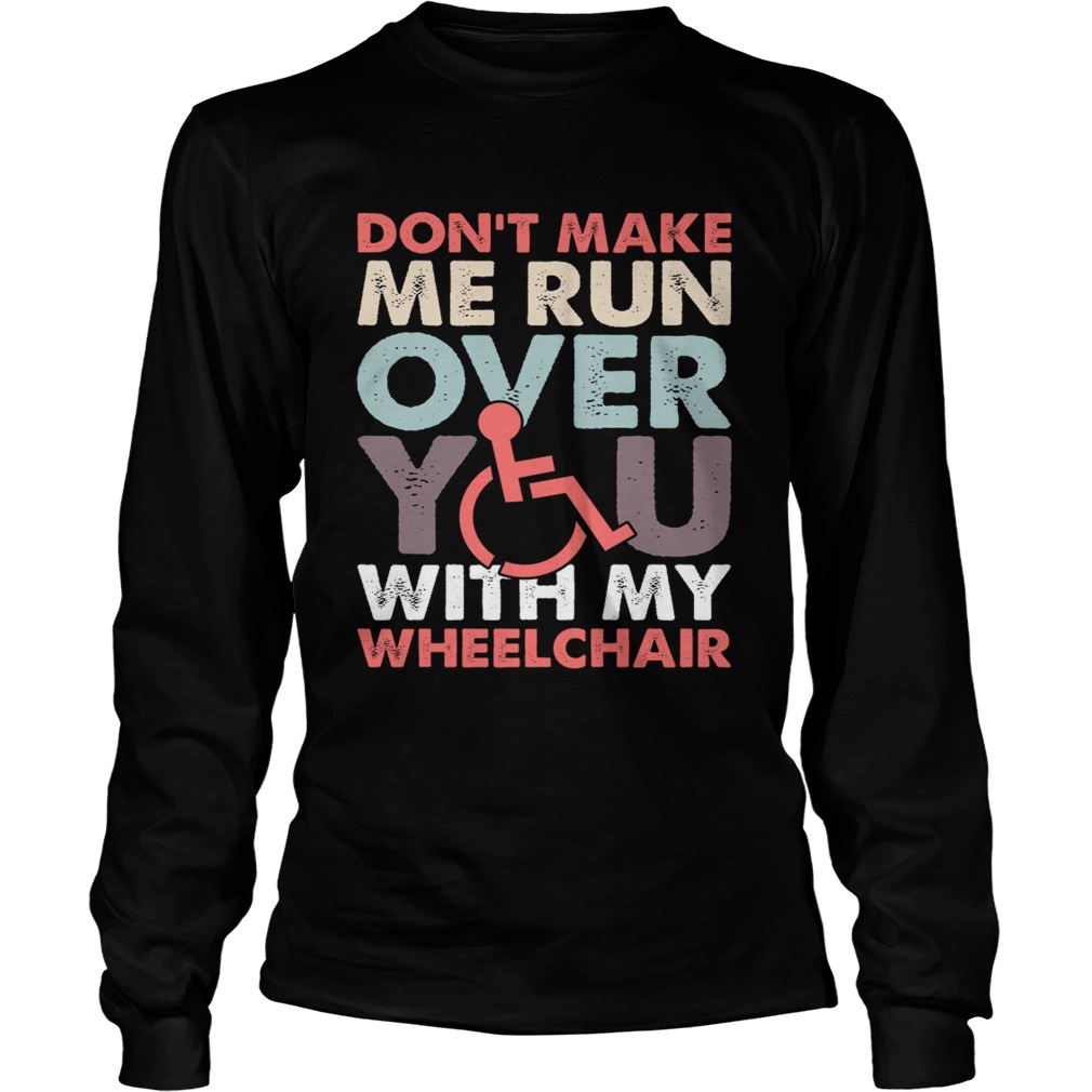 Dont Make Me Run Over You With My Wheelchair Funny Shirt LongSleeve