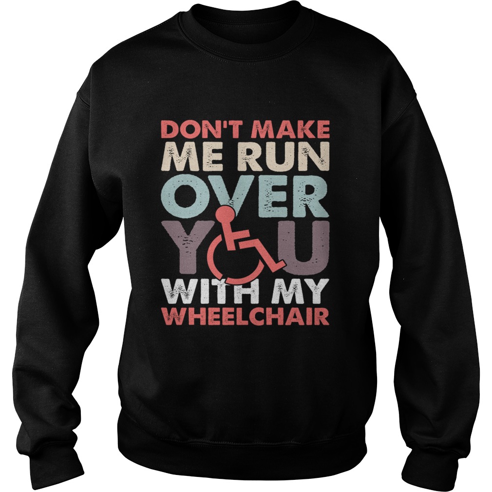 Dont Make Me Run Over You With My Wheelchair Funny Shirt Sweatshirt
