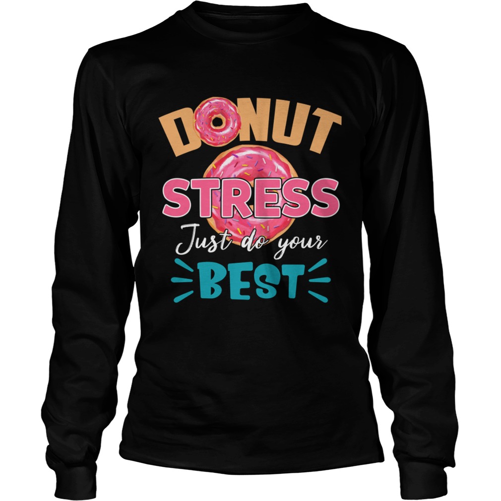 Donut Stress Just Do Your Best Funny Teacher Loves Donut Shirt LongSleeve
