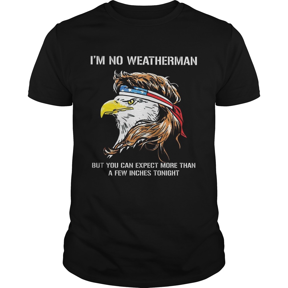 Eagle American Im no weatherman but you can expect more than a few inches tonight shirt