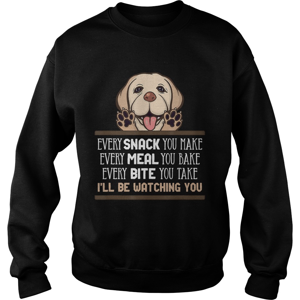 Every Snack You Make Every Meal You Bake Fun Saying Labrador TShirt Sweatshirt