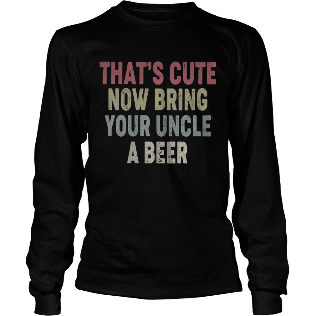 Family thats cute now bring your uncle a beer LongSleeve