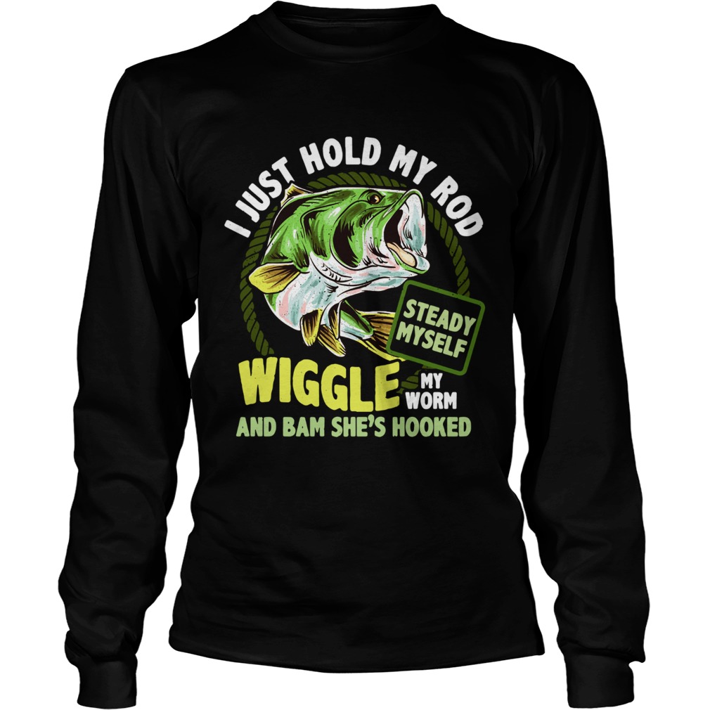 Fishing I just hold my rod steady myself wiggle my worm and bam shes hooked LongSleeve