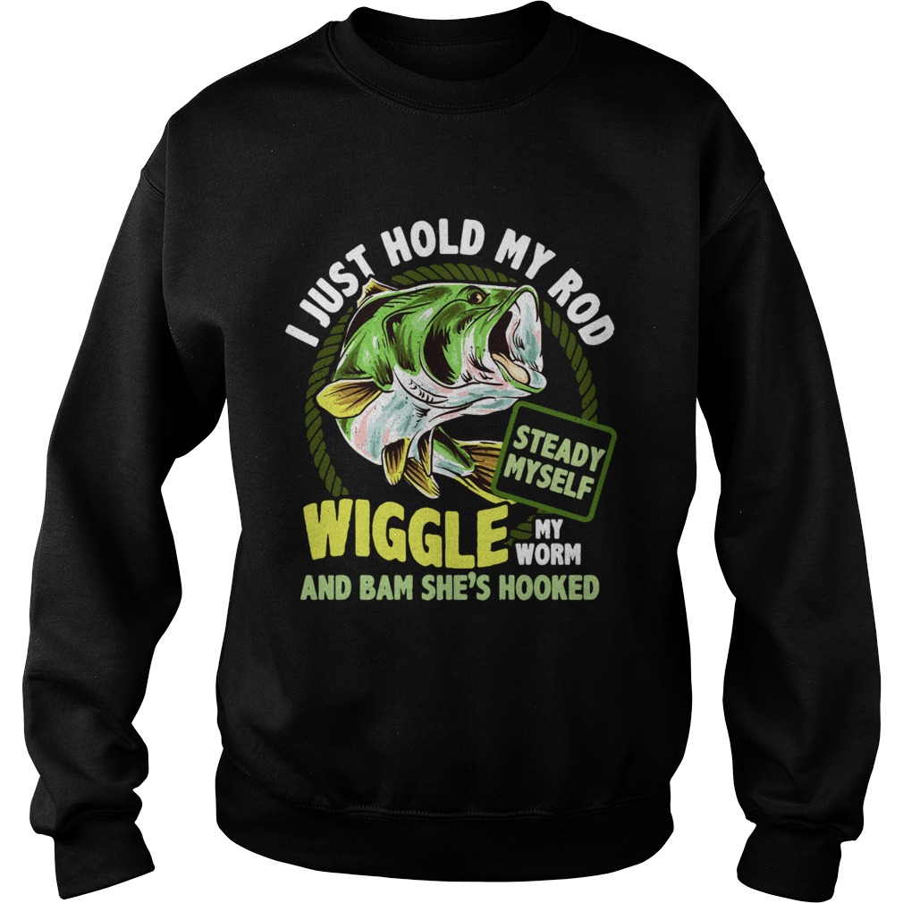 Fishing I just hold my rod steady myself wiggle my worm and bam shes hooked Sweatshirt