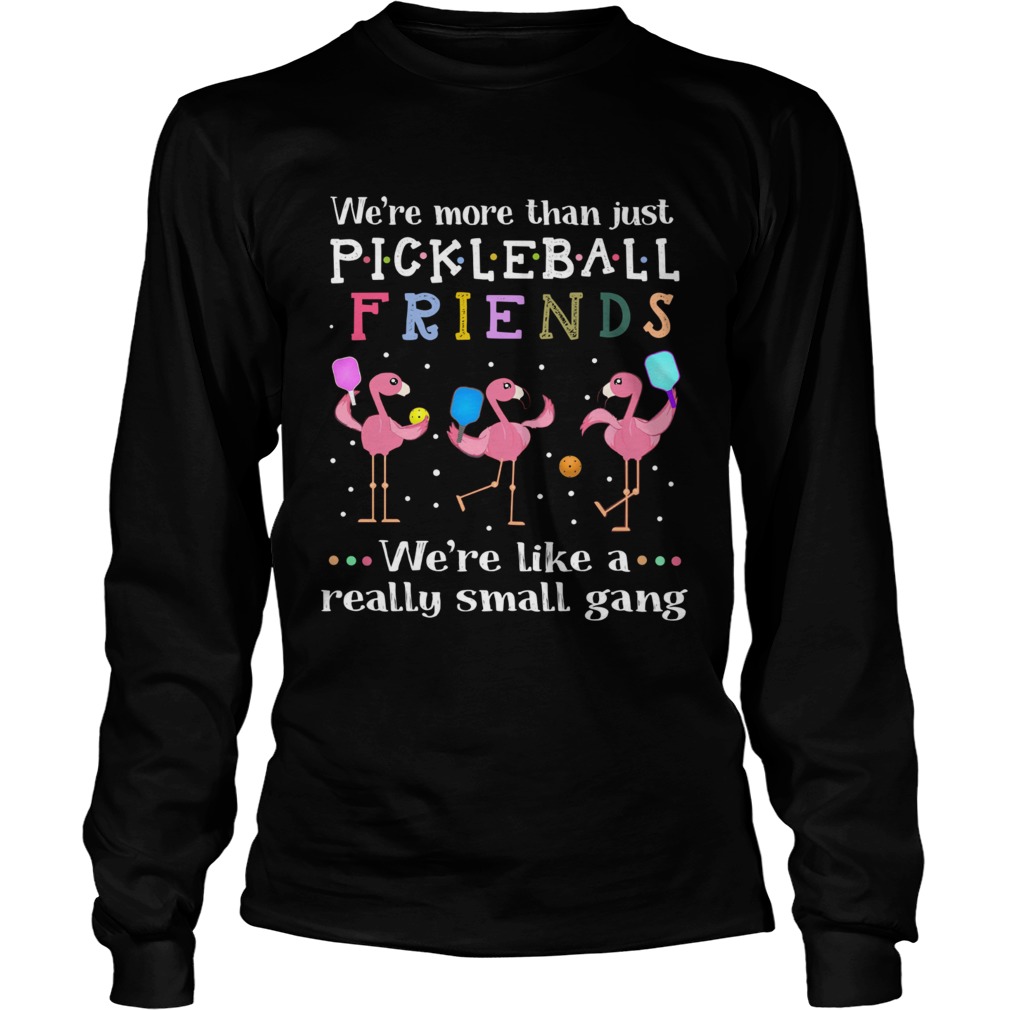 Flamingos were more than just pickleball Friends were like a really small gang LongSleeve
