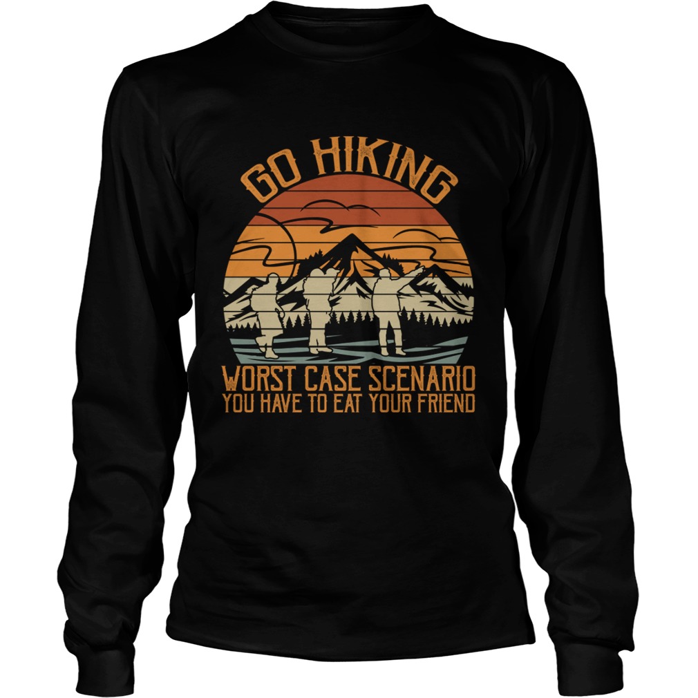 Go Hiking Worst Case Scenario You Have To Eat Your Friend Funny Shirt LongSleeve