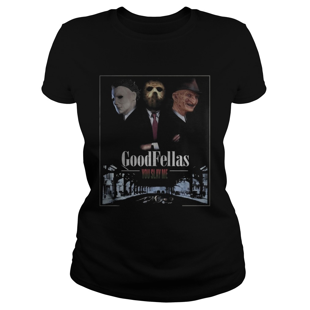 Goodfellas you slay me Michael Myers Jason Voorhees Freddy Shirt Classic Ladies