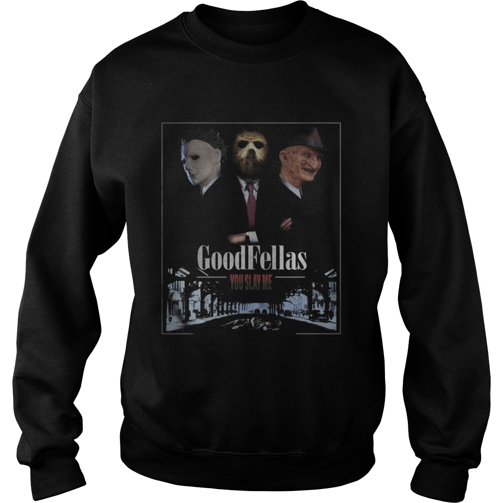 Goodfellas you slay me Michael Myers Jason Voorhees Freddy Shirt Sweatshirt