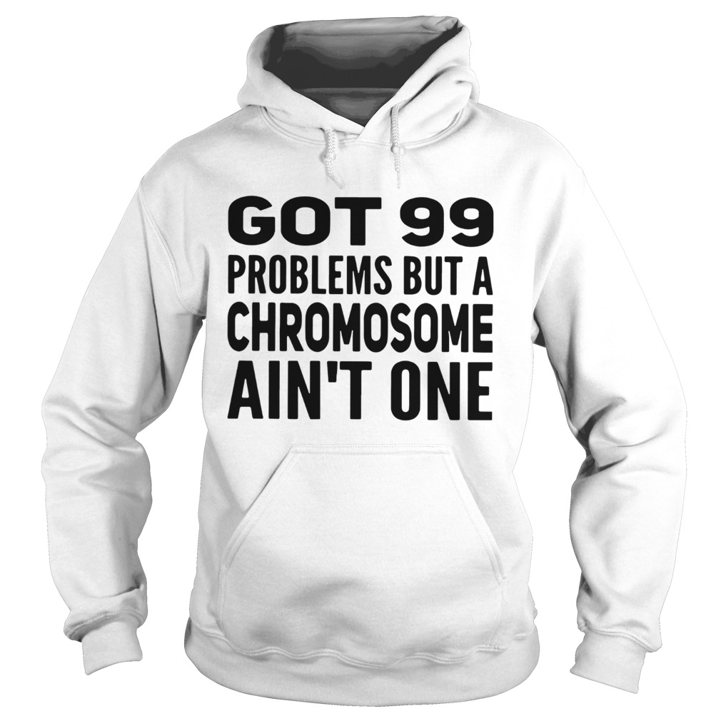 Got 99 problems but a Chromosome aint one Hoodie