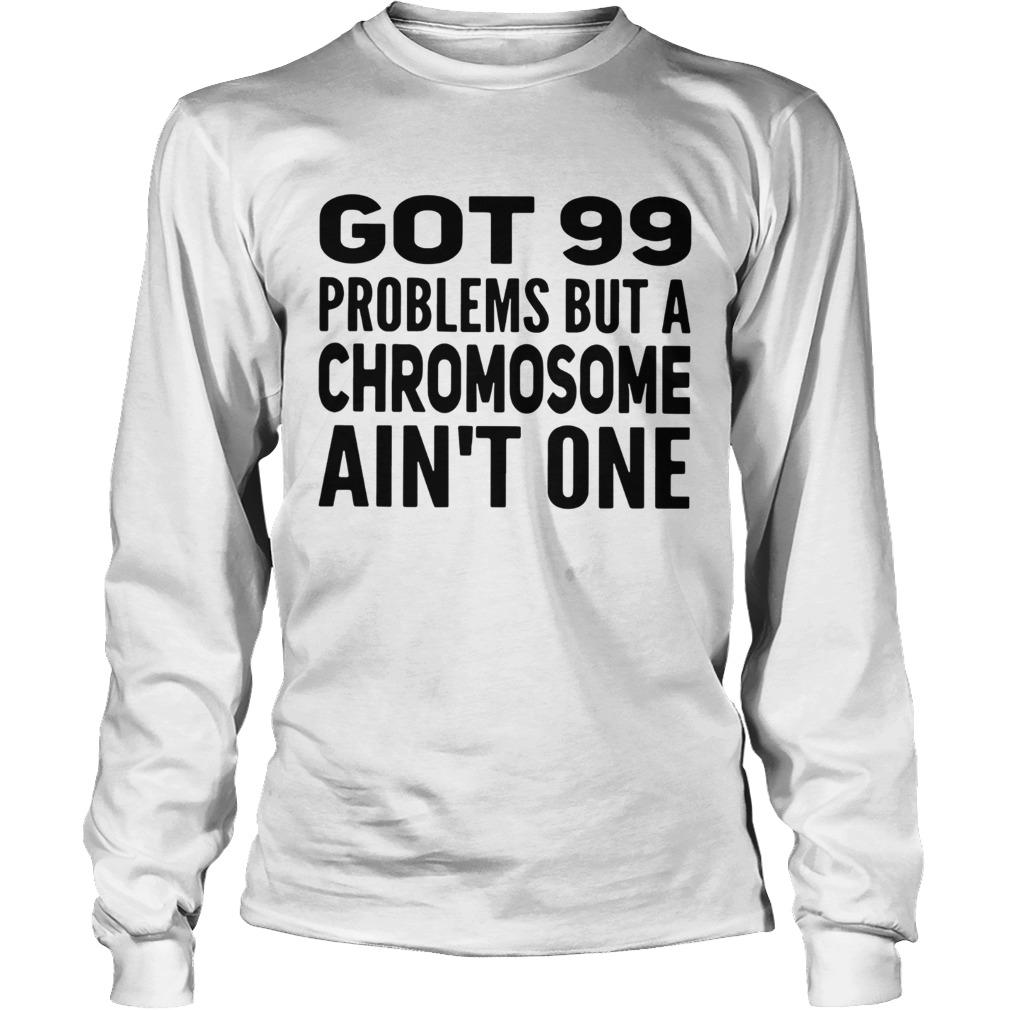 Got 99 problems but a Chromosome aint one LongSleeve