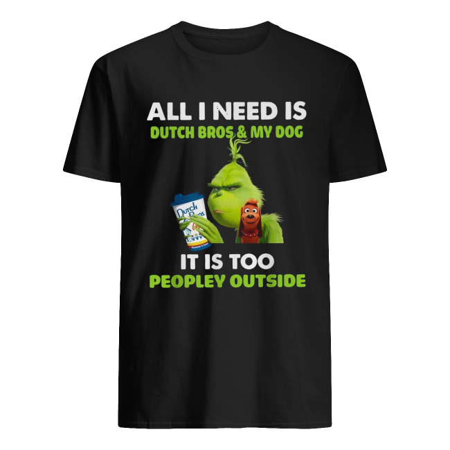 Grinch all I need is Dutch Bros and my dog it is too peopley outside shirt