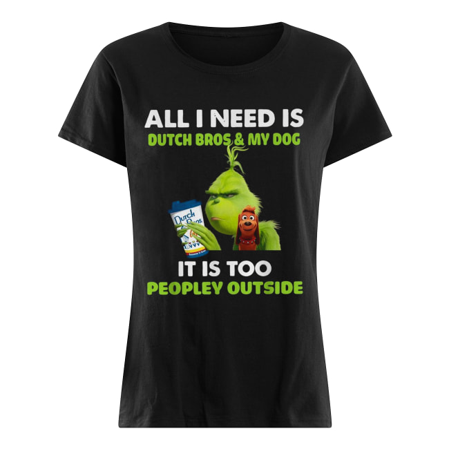 Grinch all I need is Dutch Bros and my dog it is too peopley outside Classic Women's T-shirt