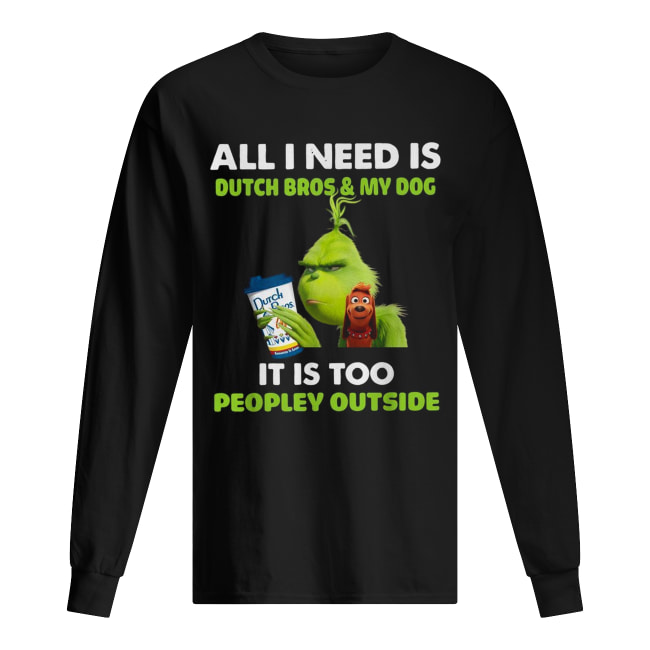 Grinch all I need is Dutch Bros and my dog it is too peopley outside Long Sleeved T-shirt 