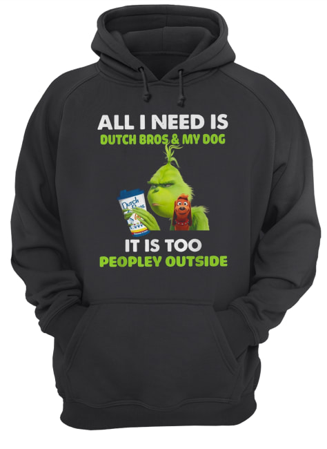 Grinch all I need is Dutch Bros and my dog it is too peopley outside Unisex Hoodie