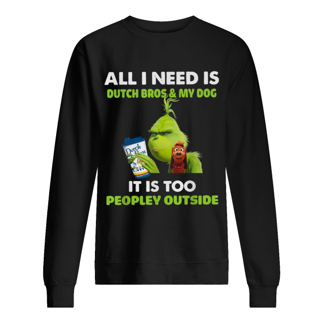 Grinch all I need is Dutch Bros and my dog it is too peopley outside Unisex Sweatshirt