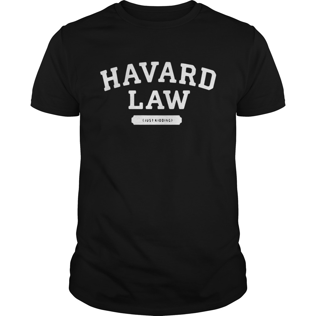 Havard Law just kidding shirt