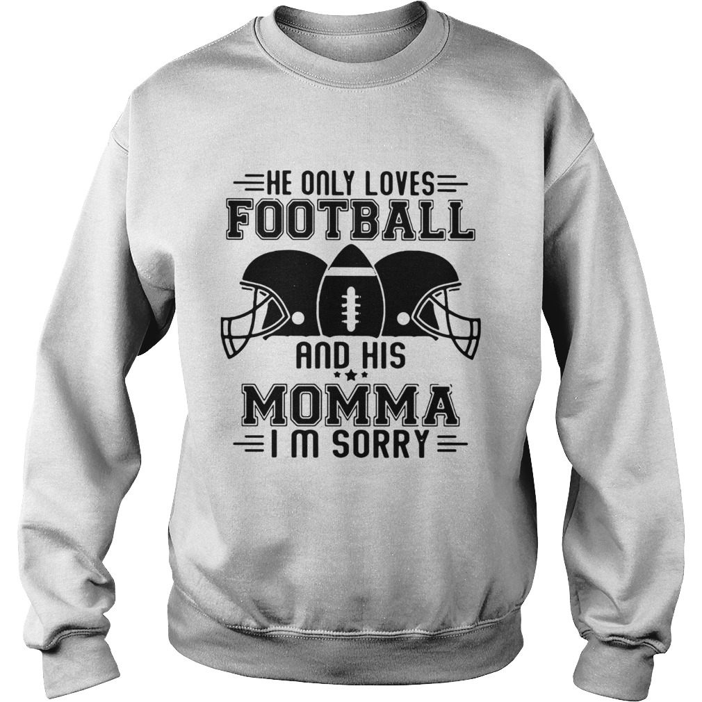 He only loves football and his momma Im sorry Sweatshirt